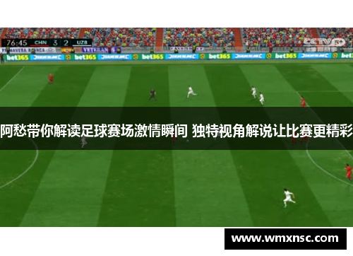 阿愁带你解读足球赛场激情瞬间 独特视角解说让比赛更精彩